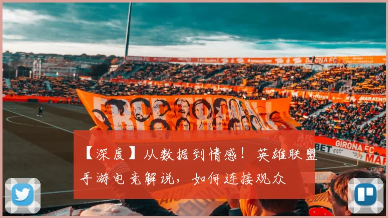 【深度】从数据到情感！英雄联盟手游电竞解说，如何连接观众