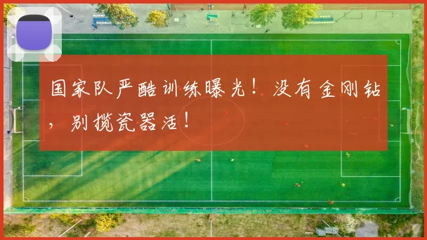 国家队严酷训练曝光！没有金刚钻，别揽瓷器活！