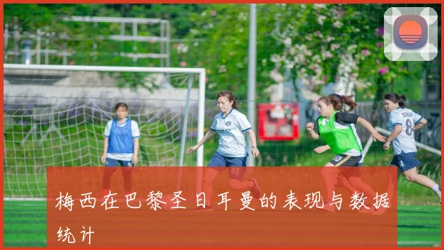 梅西在巴黎圣日耳曼的表现与数据统计