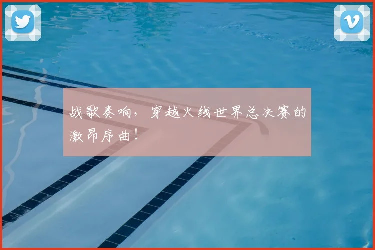 战歌奏响，穿越火线世界总决赛的激昂序曲！