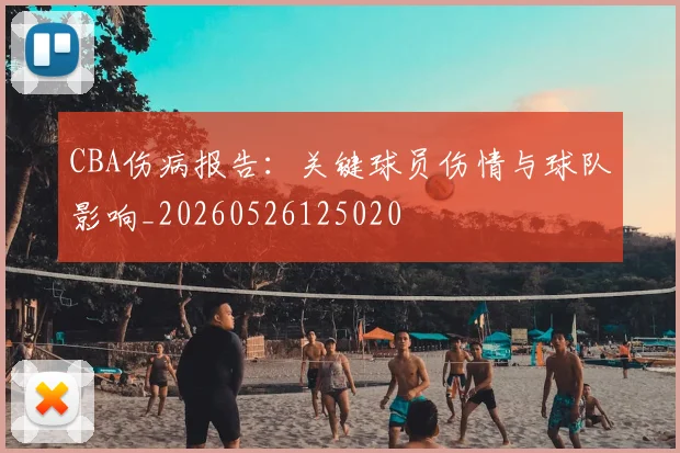 CBA伤病报告：关键球员伤情与球队影响_20260526125020