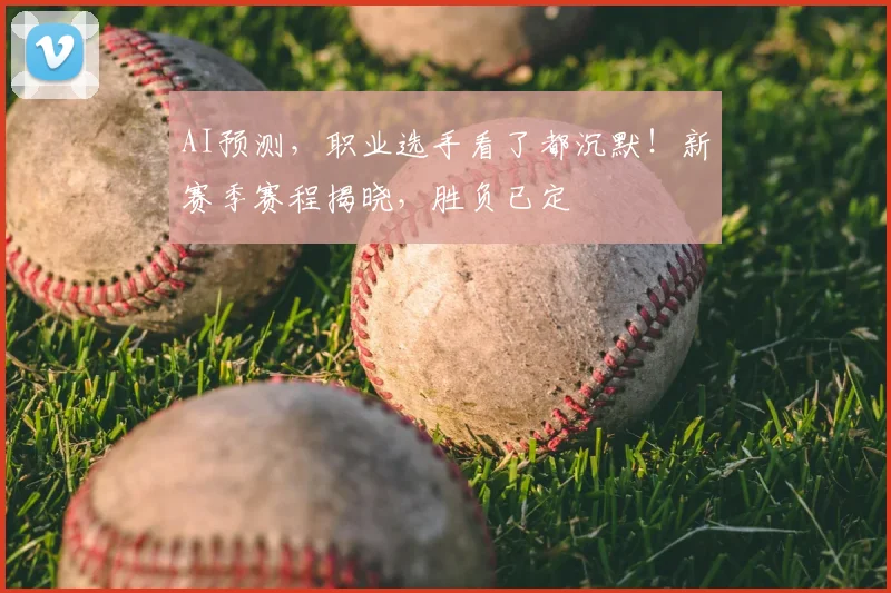 AI预测，职业选手看了都沉默！新赛季赛程揭晓，胜负已定