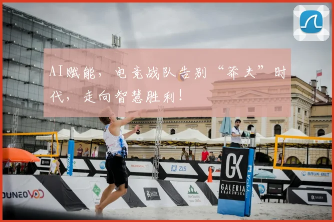 AI赋能，电竞战队告别“莽夫”时代，走向智慧胜利！