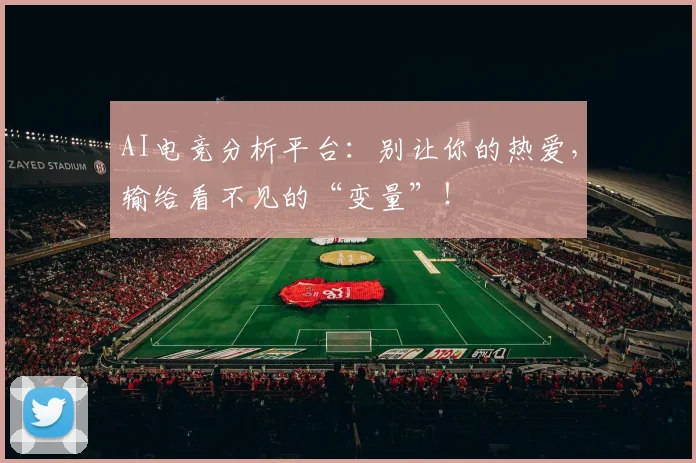 AI电竞分析平台:别让你的热爱,输给看不见的“变量”!