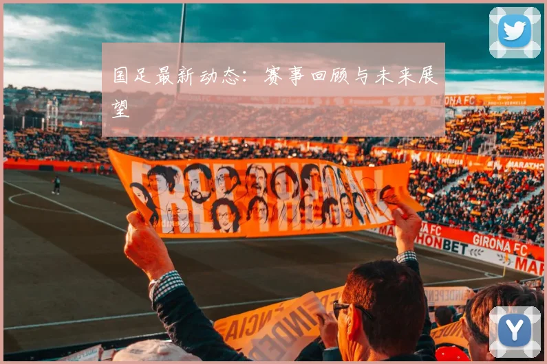 国足最新动态：赛事回顾与未来展望