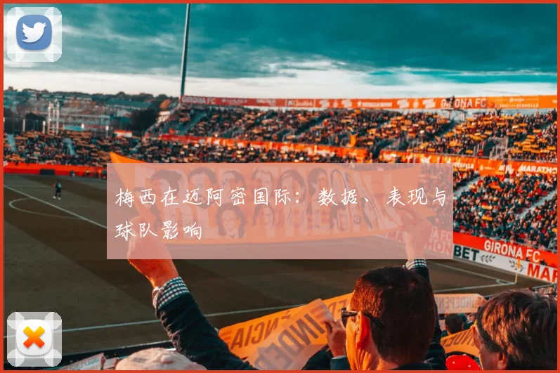 梅西在迈阿密国际：数据、表现与球队影响